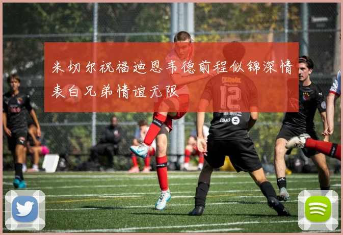 米切尔祝福迪恩韦德前程似锦深情表白兄弟情谊无限