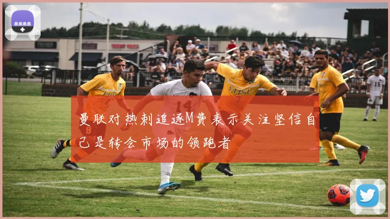 曼联对热刺追逐M费表示关注坚信自己是转会市场的领跑者