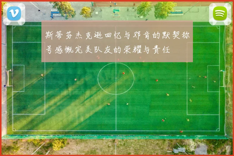 斯蒂芬杰克逊回忆与邓肯的默契称号感慨完美队友的荣耀与责任