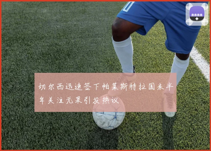 切尔西迅速签下帕莱斯特拉国米半年关注无果引发热议