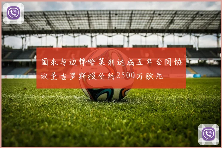 国米与边锋哈莱利达成五年合同协议圣吉罗斯报价约2500万欧元