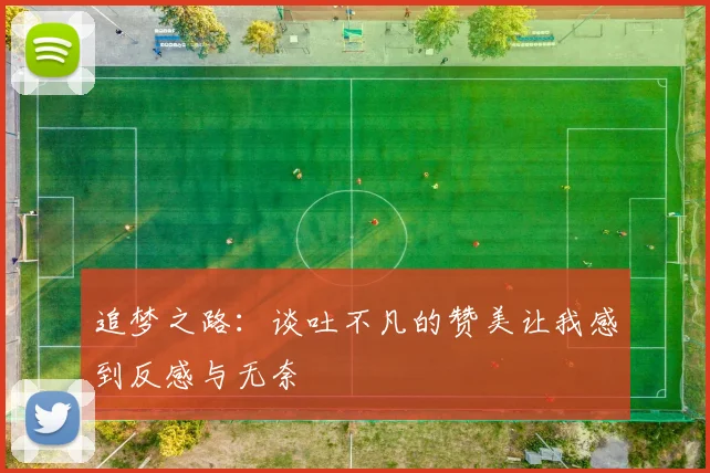 追梦之路：谈吐不凡的赞美让我感到反感与无奈