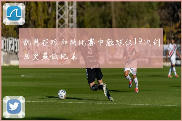 凯恩在对加纳比赛中触球仅19次创历史最低纪录