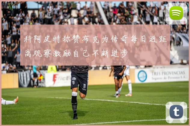 科阿皮特称赞布克为传奇每日近距离观察激励自己不断进步