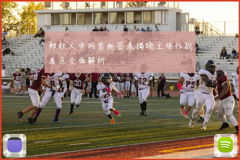 郑钦文中网首轮签表揭晓主场作战看点全面解析