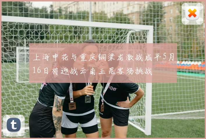 上海申花与重庆铜梁龙激战成平5月16日将迎战云南玉昆客场挑战